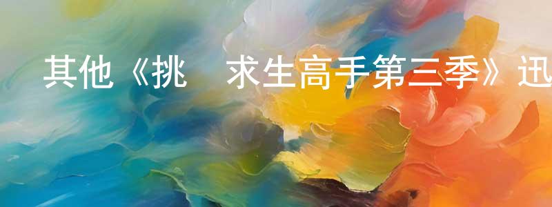 陳希文的動漫綜藝大全,其他《挑戰求生高手第三季》迅雷下載/在線觀看/百度云-選秀/綜藝-美劇天堂